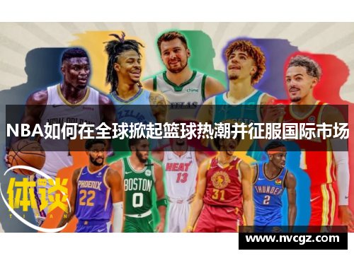 NBA如何在全球掀起篮球热潮并征服国际市场