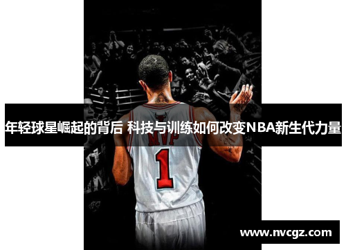 年轻球星崛起的背后 科技与训练如何改变NBA新生代力量