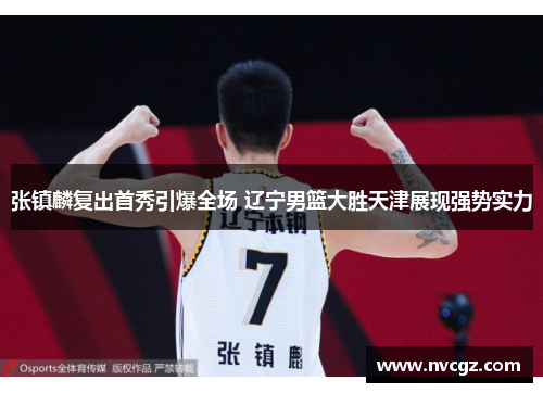 张镇麟复出首秀引爆全场 辽宁男篮大胜天津展现强势实力