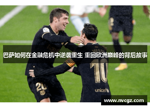 巴萨如何在金融危机中逆袭重生 重回欧洲巅峰的背后故事