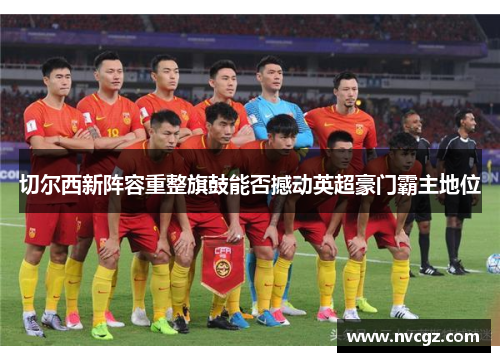 切尔西新阵容重整旗鼓能否撼动英超豪门霸主地位