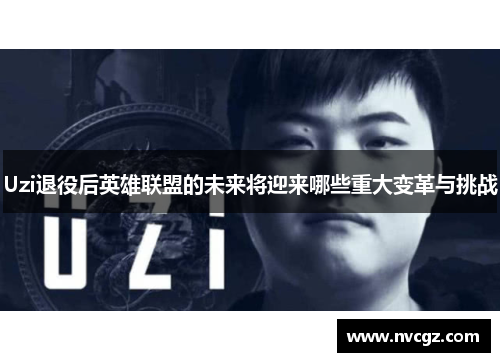 Uzi退役后英雄联盟的未来将迎来哪些重大变革与挑战