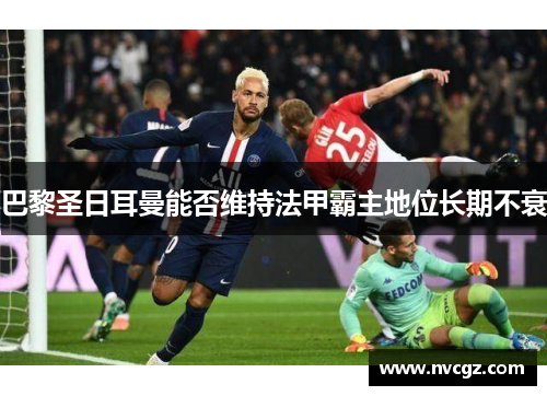 巴黎圣日耳曼能否维持法甲霸主地位长期不衰