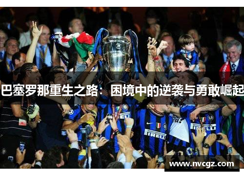 巴塞罗那重生之路：困境中的逆袭与勇敢崛起