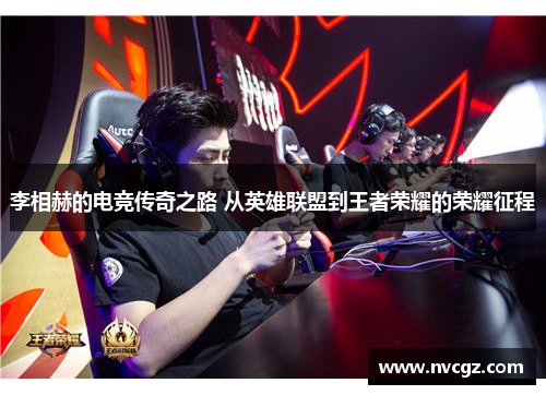 李相赫的电竞传奇之路 从英雄联盟到王者荣耀的荣耀征程