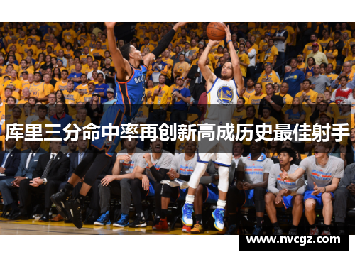 库里三分命中率再创新高成历史最佳射手