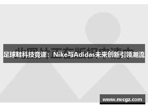 足球鞋科技竞逐：Nike与Adidas未来创新引领潮流