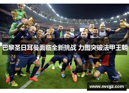 巴黎圣日耳曼面临全新挑战 力图突破法甲王朝
