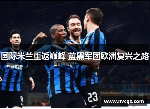 国际米兰重返巅峰 蓝黑军团欧洲复兴之路