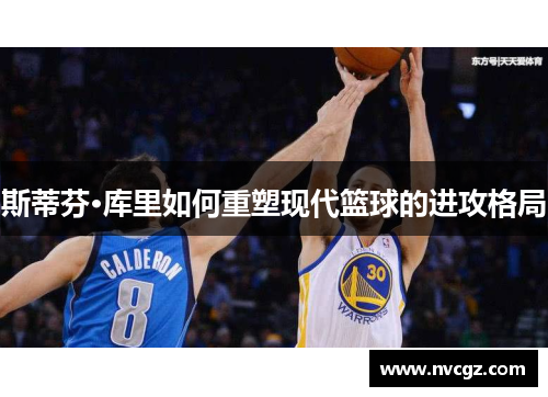 斯蒂芬·库里如何重塑现代篮球的进攻格局