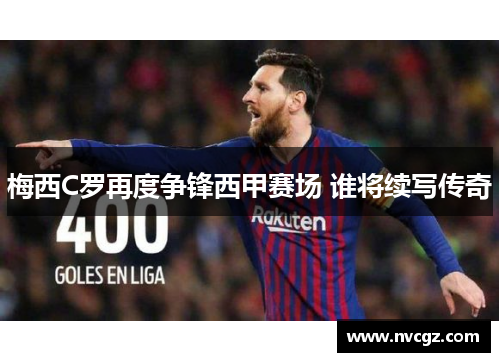 梅西C罗再度争锋西甲赛场 谁将续写传奇