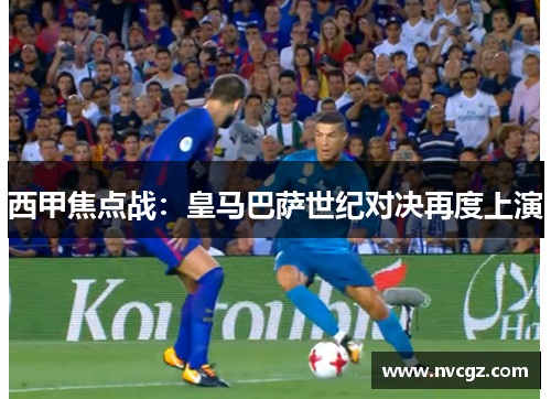 西甲焦点战：皇马巴萨世纪对决再度上演