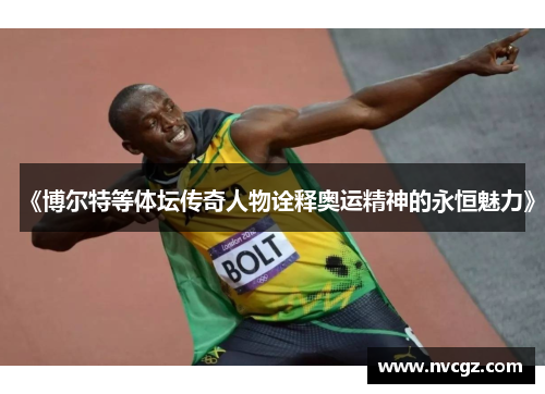 《博尔特等体坛传奇人物诠释奥运精神的永恒魅力》