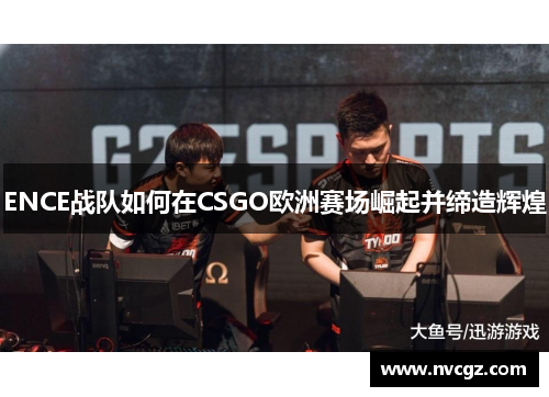 ENCE战队如何在CSGO欧洲赛场崛起并缔造辉煌