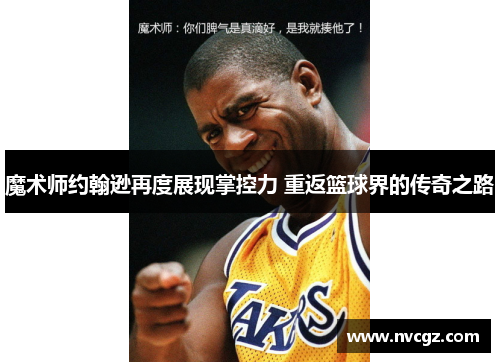 魔术师约翰逊再度展现掌控力 重返篮球界的传奇之路