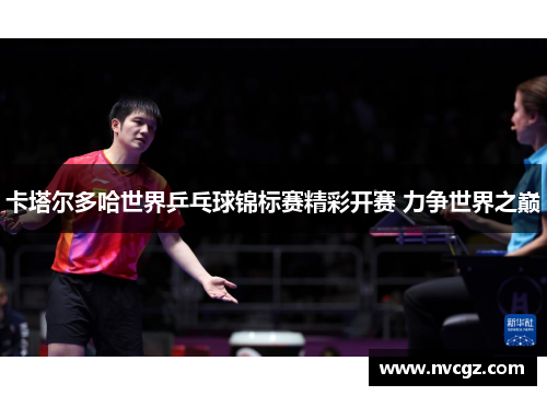 卡塔尔多哈世界乒乓球锦标赛精彩开赛 力争世界之巅