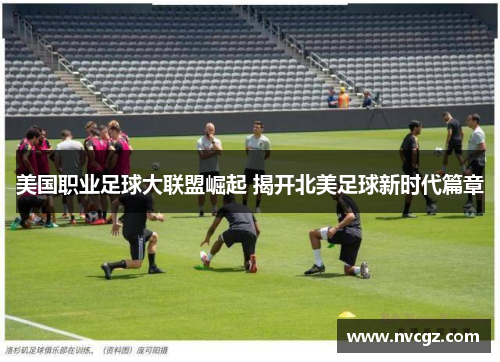 美国职业足球大联盟崛起 揭开北美足球新时代篇章