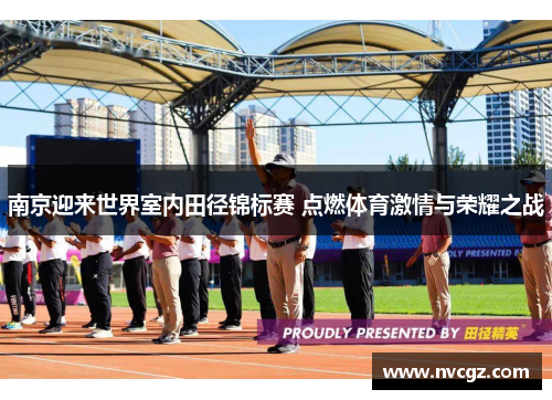 南京迎来世界室内田径锦标赛 点燃体育激情与荣耀之战
