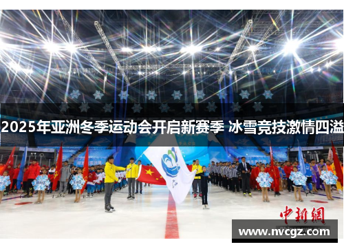2025年亚洲冬季运动会开启新赛季 冰雪竞技激情四溢