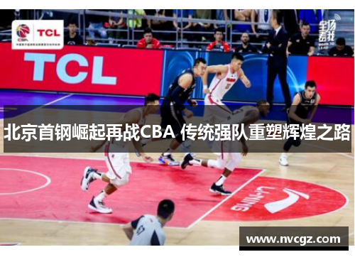 北京首钢崛起再战CBA 传统强队重塑辉煌之路