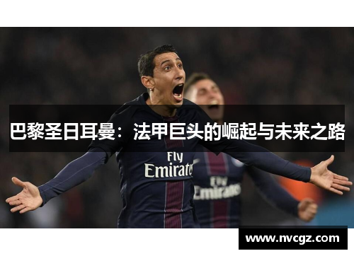 巴黎圣日耳曼：法甲巨头的崛起与未来之路