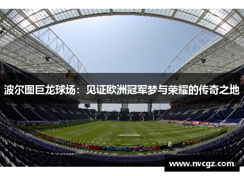 波尔图巨龙球场：见证欧洲冠军梦与荣耀的传奇之地
