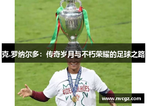 克.罗纳尔多：传奇岁月与不朽荣耀的足球之路