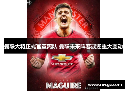 曼联大将正式官宣离队 曼联未来阵容或迎重大变动