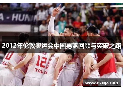 2012年伦敦奥运会中国男篮回顾与突破之路