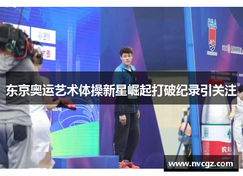 东京奥运艺术体操新星崛起打破纪录引关注