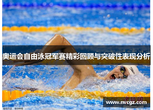 奥运会自由泳冠军赛精彩回顾与突破性表现分析