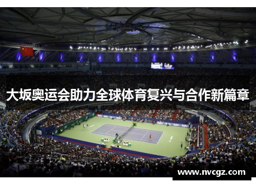 大坂奥运会助力全球体育复兴与合作新篇章